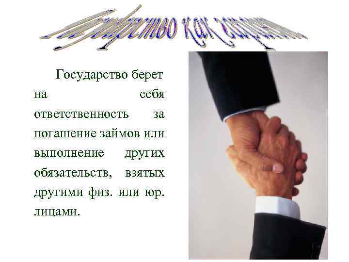 Государство берет на себя ответственность за погашение займов или выполнение других обязательств, взятых другими