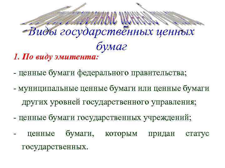 Виды государственных ценных бумаг 1. По виду эмитента: - ценные бумаги федерального правительства; -
