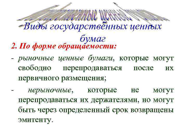 Виды государственных ценных бумаг 2. По форме обращаемости: - рыночные ценные бумаги, которые могут