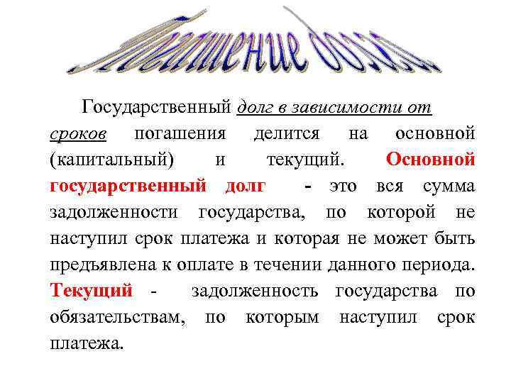Государственный долг в зависимости от сроков погашения делится на основной (капитальный) и текущий. Основной