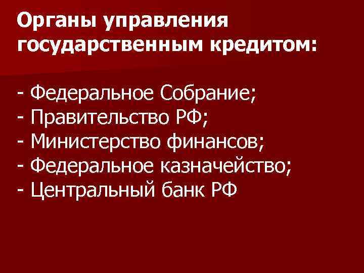 Органы управления государственным кредитом: - Федеральное Собрание; - Правительство РФ; - Министерство финансов; -