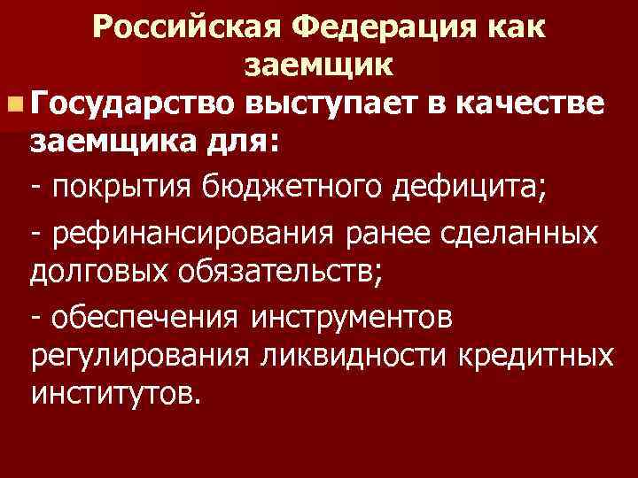 Российская Федерация как заемщик n Государство выступает в качестве заемщика для: - покрытия бюджетного