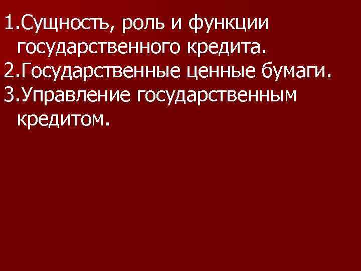 1. Сущность, роль и функции государственного кредита. 2. Государственные ценные бумаги. 3. Управление государственным