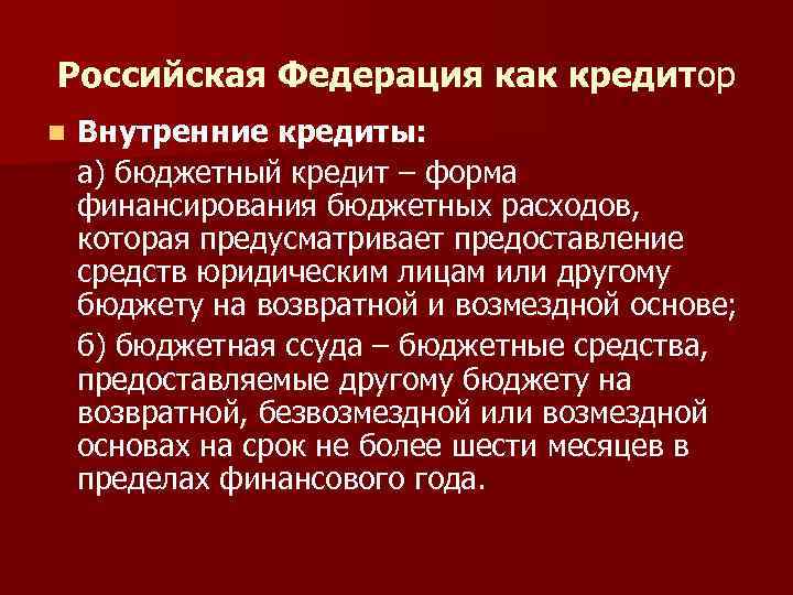 Российская Федерация как кредитор n Внутренние кредиты: а) бюджетный кредит – форма финансирования бюджетных