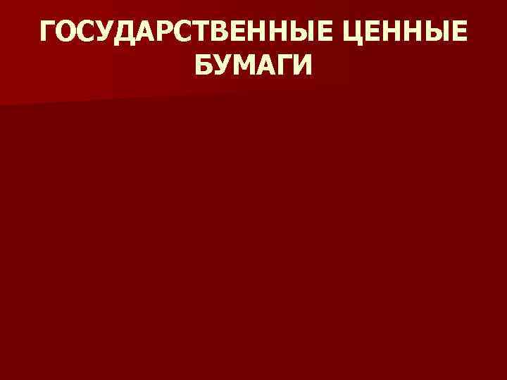 ГОСУДАРСТВЕННЫЕ ЦЕННЫЕ БУМАГИ 
