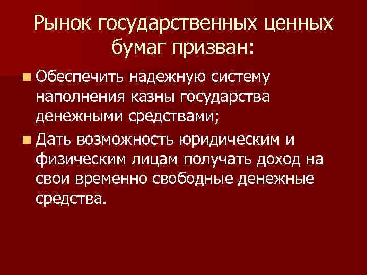 Рынок государственных ценных бумаг призван: n Обеспечить надежную систему наполнения казны государства денежными средствами;