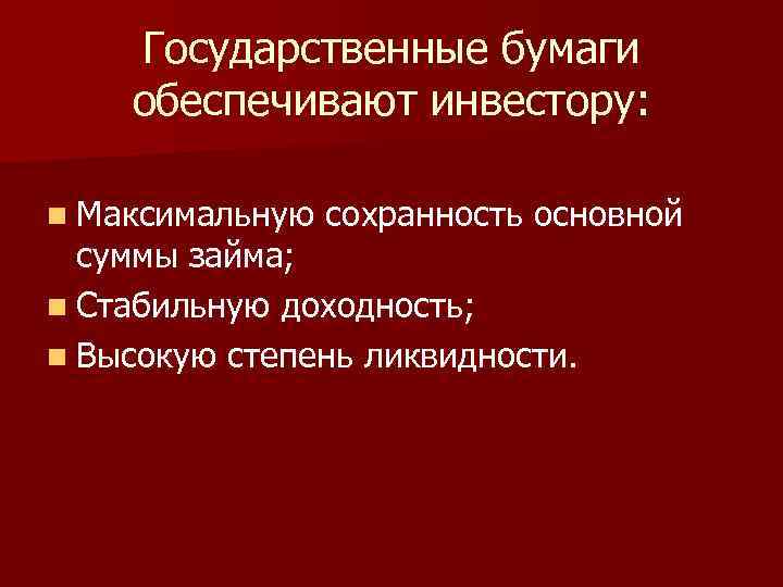 Государственные бумаги обеспечивают инвестору: n Максимальную сохранность основной суммы займа; n Стабильную доходность; n
