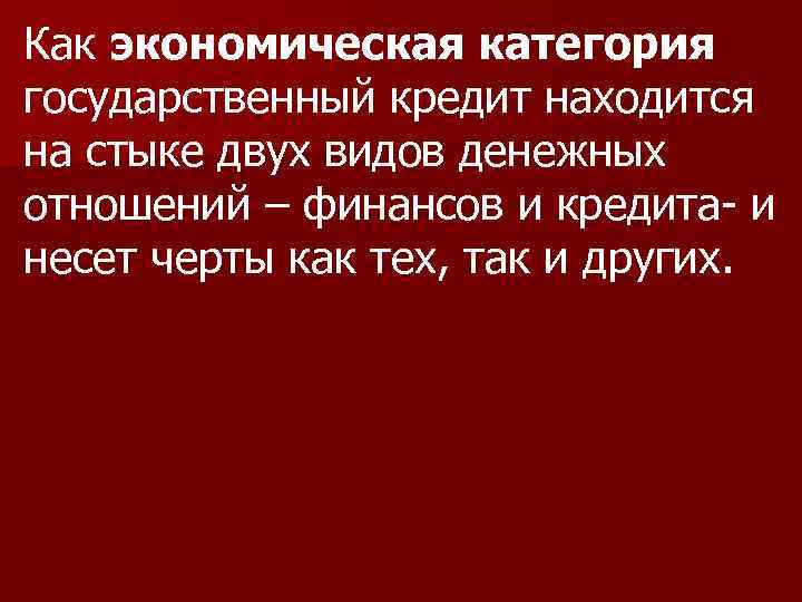 Как экономическая категория государственный кредит находится на стыке двух видов денежных отношений – финансов