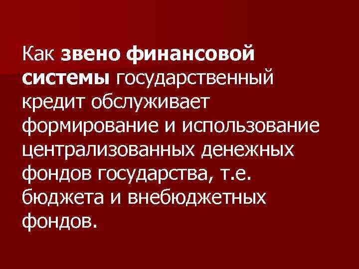 Как звено финансовой системы государственный кредит обслуживает формирование и использование централизованных денежных фондов государства,