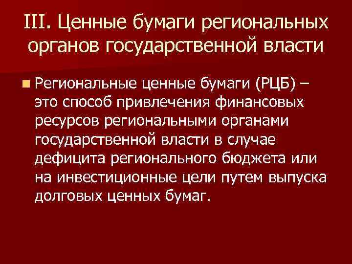 III. Ценные бумаги региональных органов государственной власти n Региональные ценные бумаги (РЦБ) – это