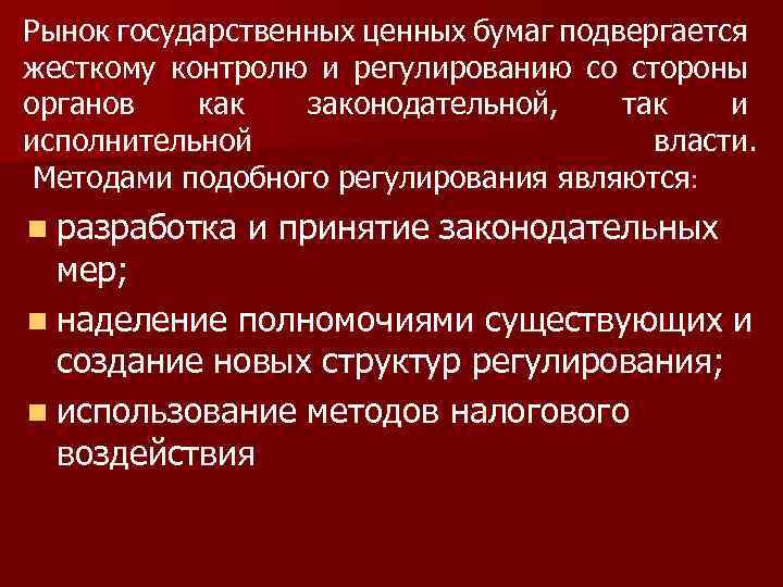 Рынок государственных ценных бумаг подвергается жесткому контролю и регулированию со стороны органов как законодательной,