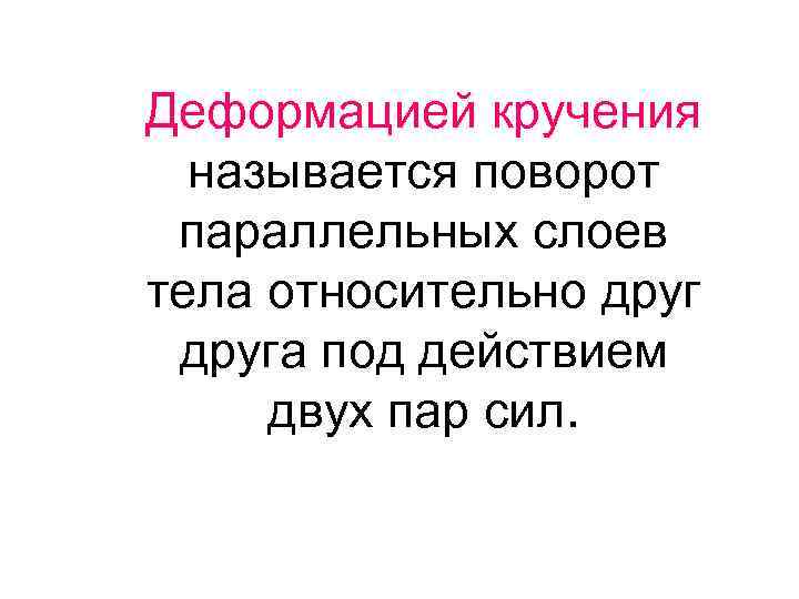 Деформацией кручения называется поворот параллельных слоев тела относительно друга под действием двух пар сил.