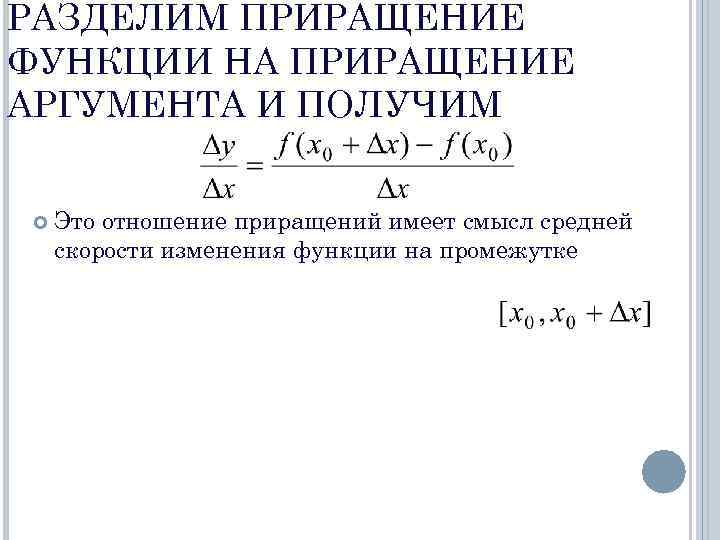 РАЗДЕЛИМ ПРИРАЩЕНИЕ ФУНКЦИИ НА ПРИРАЩЕНИЕ АРГУМЕНТА И ПОЛУЧИМ Это отношение приращений имеет смысл средней