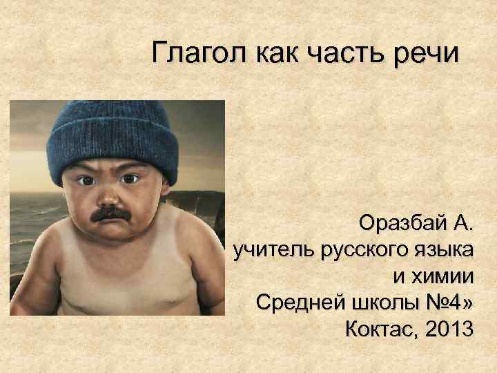 Глагол как часть речи Оразбай А. учитель русского языка и химии Средней школы №