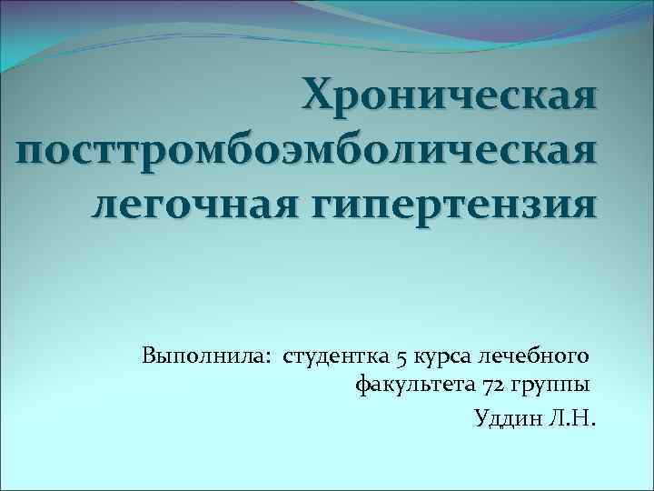 Хроническая посттромбоэмболическая легочная гипертензия Выполнила: студентка 5 курса лечебного факультета 72 группы Уддин Л.