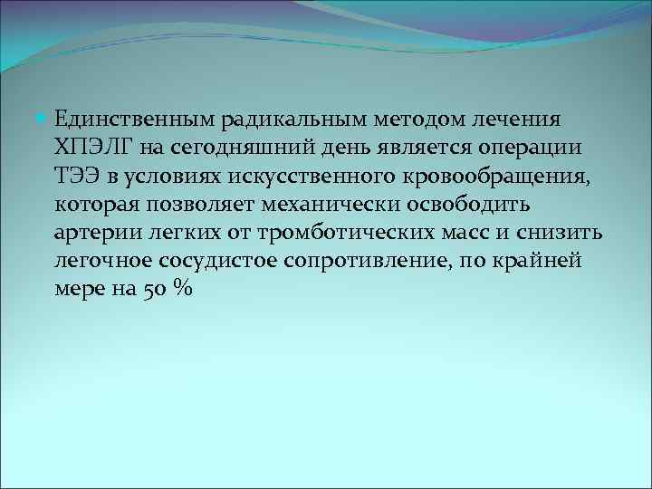  Единственным радикальным методом лечения ХПЭЛГ на сегодняшний день является операции ТЭЭ в условиях