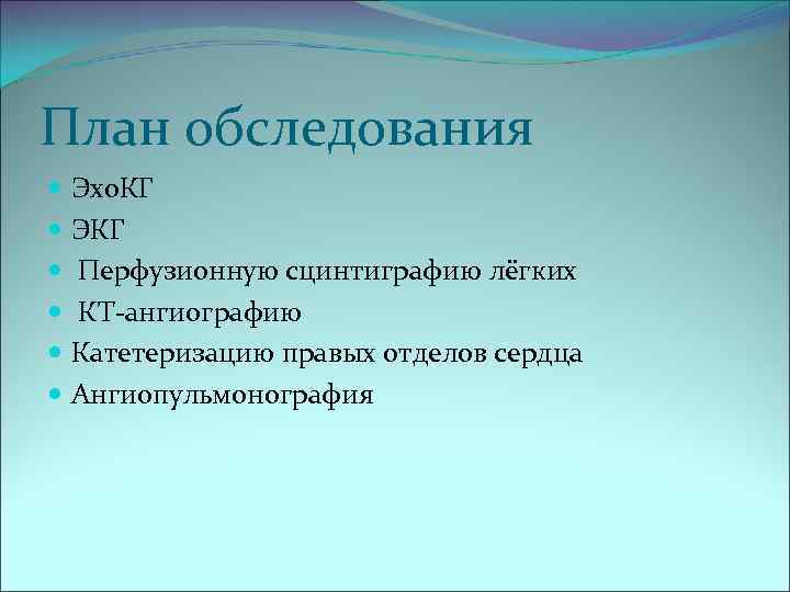 План обследования Эхо. КГ ЭКГ Перфузионную сцинтиграфию лёгких КТ-ангиографию Катетеризацию правых отделов сердца Ангиопульмонография