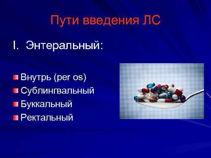 Пути введения ЛС I. Энтеральный: Внутрь (per os) Сублингвальный Буккальный Ректальный 