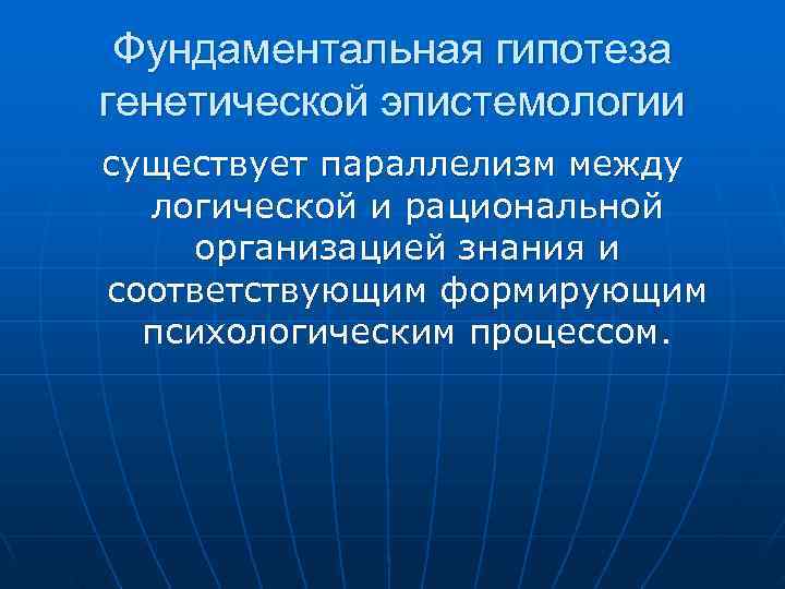 Фундаментальная гипотеза генетической эпистемологии существует параллелизм между логической и рациональной организацией Фундаментальная гипотеза генетической эпистемологии существует параллелизм между логической и рациональной организацией
