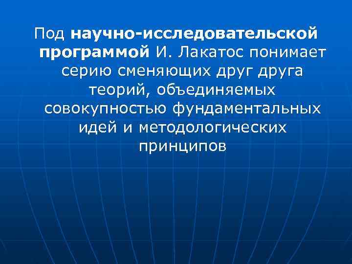 Под научно-исследовательской программой И. Лакатос понимает серию сменяющих друга теорий, объединяемых совокупностью Под научно-исследовательской программой И. Лакатос понимает серию сменяющих друга теорий, объединяемых совокупностью