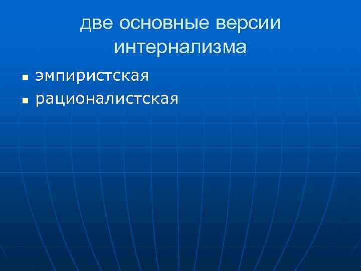 две основные версии интернализма n эмпиристская n рационалистская две основные версии интернализма n эмпиристская n рационалистская