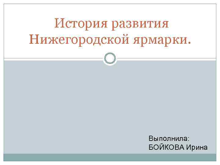   История развития Нижегородской ярмарки.     Выполнила:   БОЙКОВА