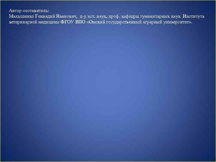 Автор-составитель: Малышенко Геннадий Иванович, д-р ист. наук, проф. кафедры гуманитарных наук Института ветеринарной медицины