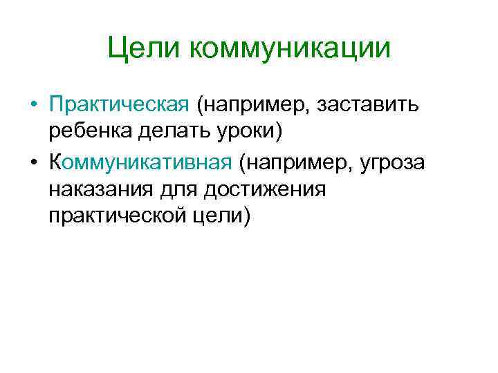  Цели коммуникации • Практическая (например, заставить  ребенка делать уроки) • Коммуникативная (например,