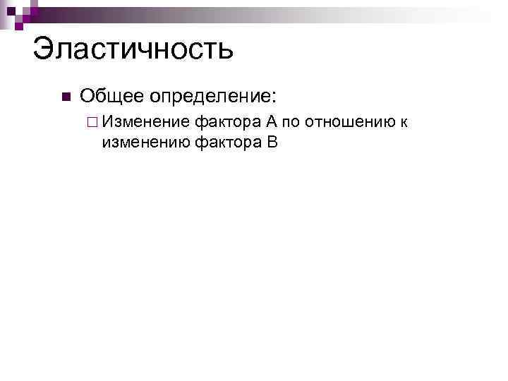 Эластичность n  Общее определение:  ¨ Изменение фактора А по отношению к 