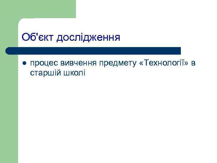 Об'єкт дослідження l  процес вивчення предмету «Технології» в старшій школі 