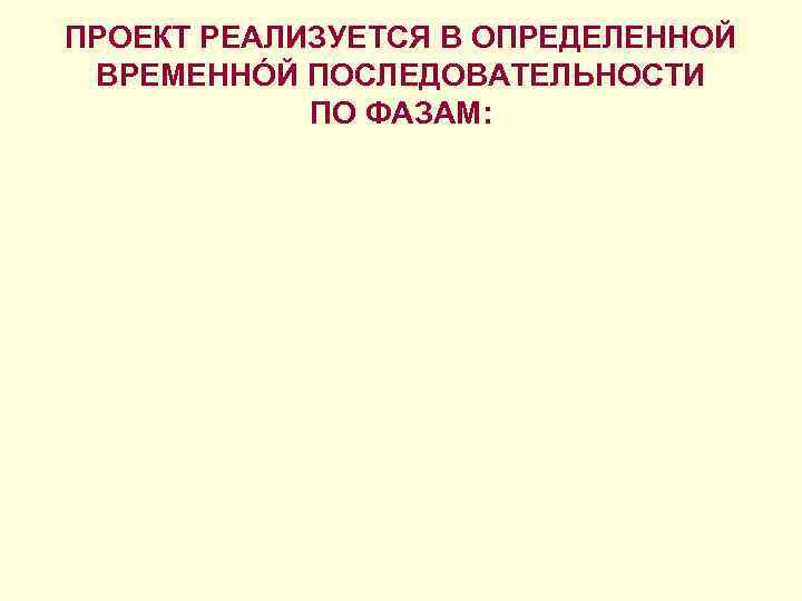 ПРОЕКТ РЕАЛИЗУЕТСЯ В ОПРЕДЕЛЕННОЙ ВРЕМЕННÓЙ ПОСЛЕДОВАТЕЛЬНОСТИ ПО ФАЗАМ: ПРОЕКТ РЕАЛИЗУЕТСЯ В ОПРЕДЕЛЕННОЙ ВРЕМЕННÓЙ ПОСЛЕДОВАТЕЛЬНОСТИ ПО ФАЗАМ: