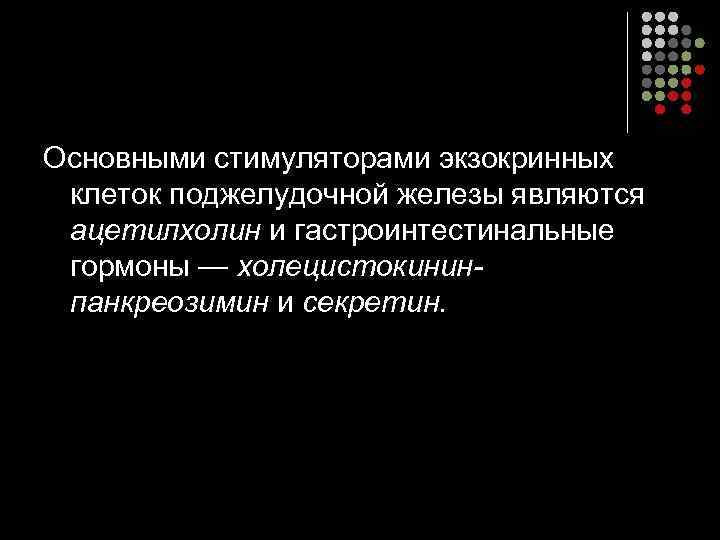 Основными стимуляторами экзокринных  клеток поджелудочной железы являются  ацетилхолин и гастроинтестинальные  гормоны