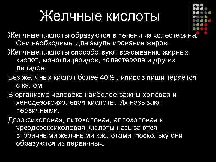   Желчные кислоты образуются в печени из холестерина. Они необходимы для эмульгирования жиров.