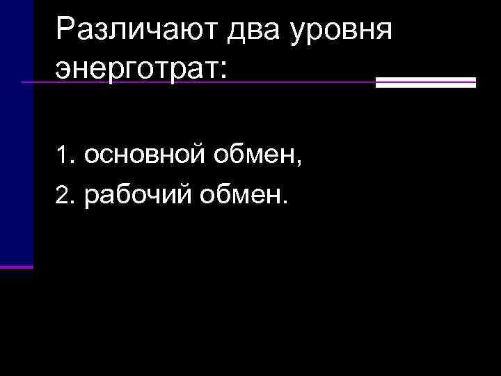 Различают два уровня энерготрат:  1. основной обмен,  2. рабочий обмен. 