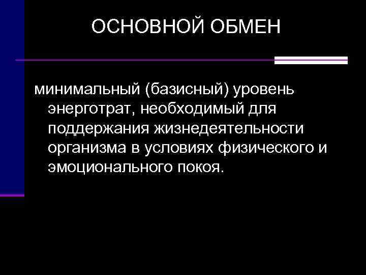  ОСНОВНОЙ ОБМЕН  минимальный (базисный) уровень  энерготрат, необходимый для  поддержания жизнедеятельности