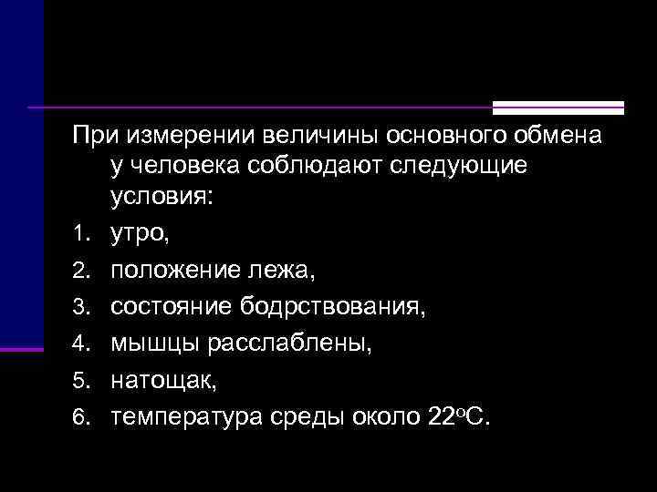 При измерении величины основного обмена у человека соблюдают следующие условия:  1. утро, 
