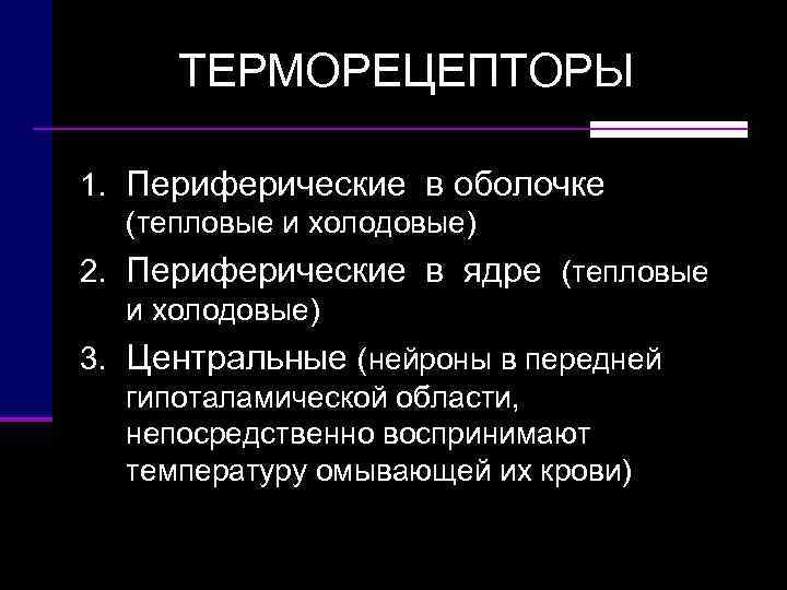  ТЕРМОРЕЦЕПТОРЫ 1. Периферические в оболочке  (тепловые и холодовые) 2. Периферические в ядре