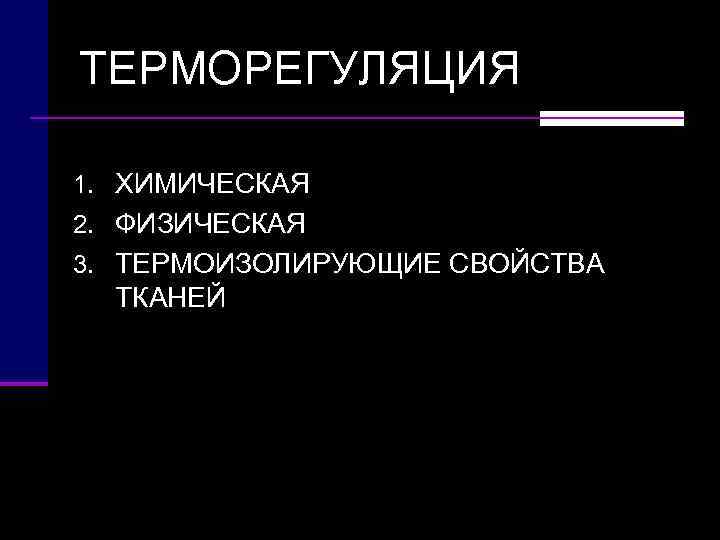ТЕРМОРЕГУЛЯЦИЯ 1. ХИМИЧЕСКАЯ 2. ФИЗИЧЕСКАЯ 3. ТЕРМОИЗОЛИРУЮЩИЕ СВОЙСТВА  ТКАНЕЙ 
