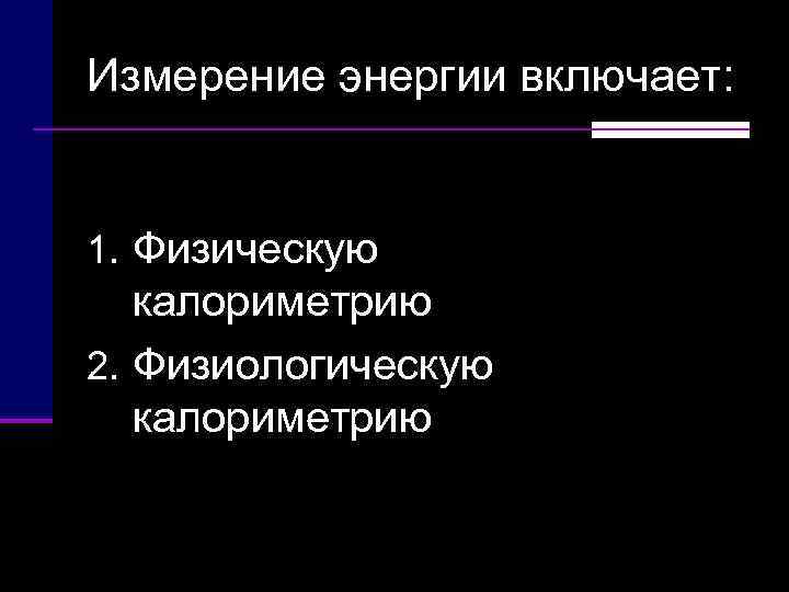 Измерение энергии включает:  1. Физическую калориметрию 2. Физиологическую калориметрию 