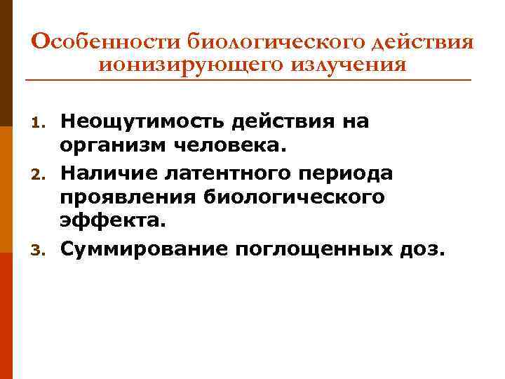 Особенности биологического действия ионизирующего излучения 1.  Неощутимость действия на организм человека. 2. 