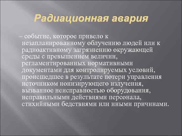   Радиационная авария – событие, которое привело к незапланированному облучению людей или к