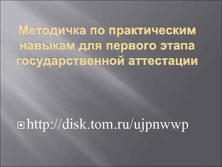 Методичка по практическим навыкам для первого этапа государственной аттестации  http: //disk. tom. ru/ujpnwwp