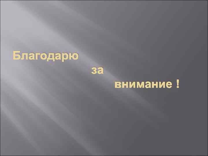 Благодарю   за   внимание ! 