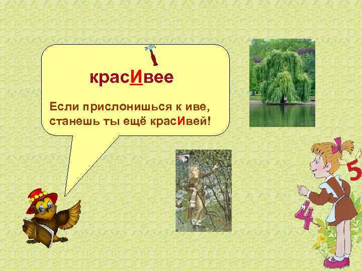   крас. Ивее Если прислонишься к иве, станешь ты ещё крас. Ивей! 