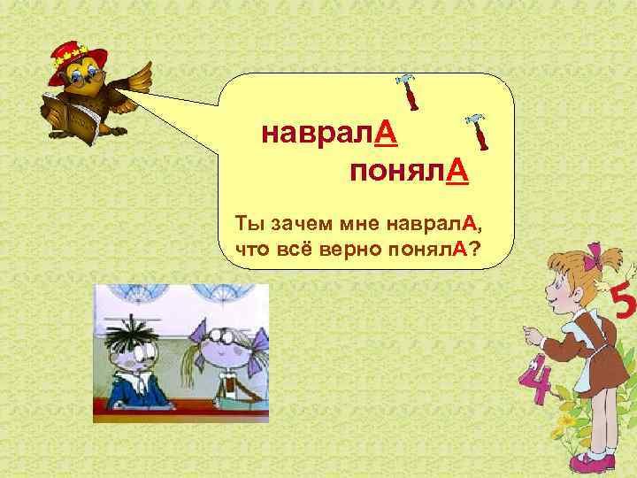   наврал. А   понял. А Ты зачем мне наврал. А, что