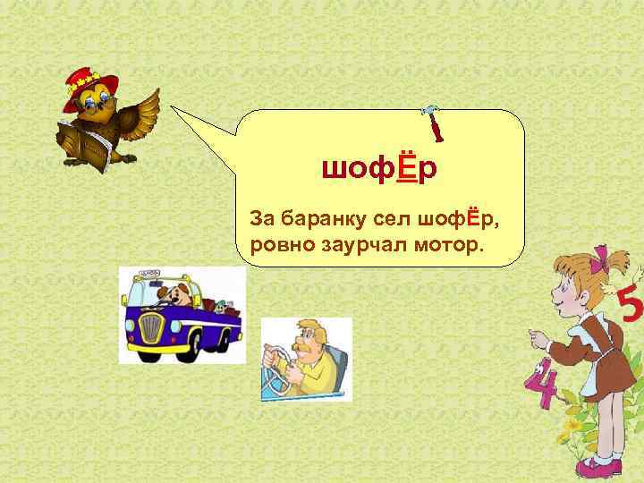   шофЁр За баранку сел шофЁр, ровно заурчал мотор. 