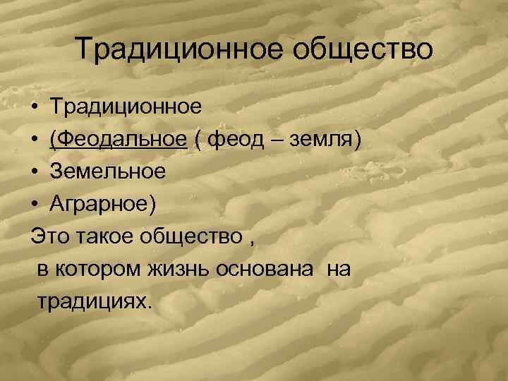   Традиционное общество • Традиционное • (Феодальное ( феод – земля) • Земельное
