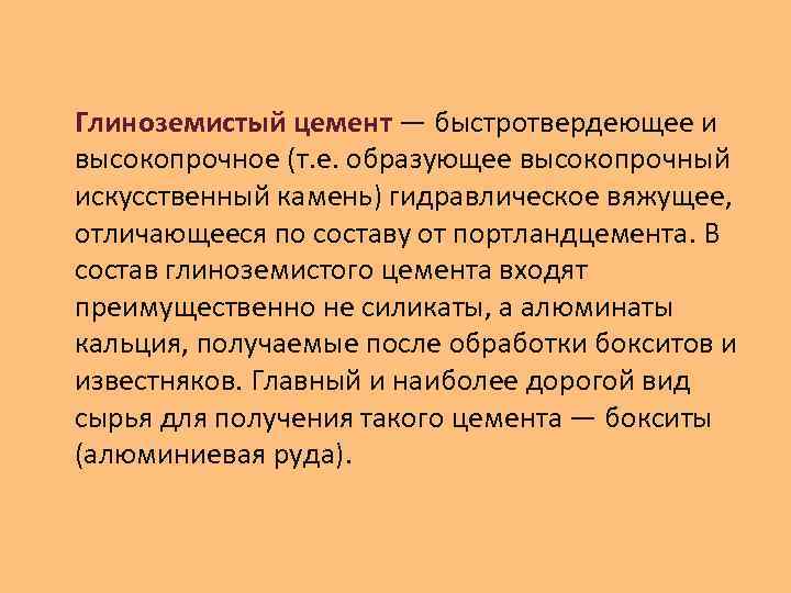 Глиноземистый цемент — быстротвердеющее и высокопрочное (т. е. образующее высокопрочный искусственный камень) гидравлическое вяжущее,