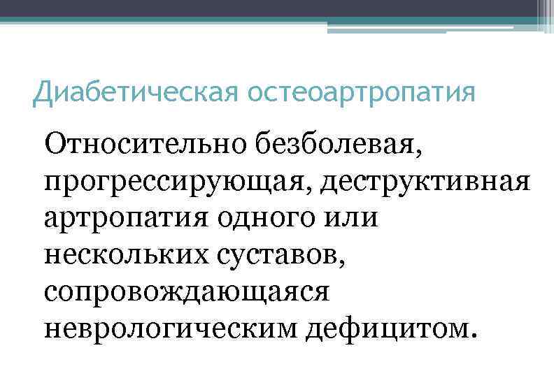 Диабетическая остеоартропатия Относительно безболевая, прогрессирующая, деструктивная артропатия одного или нескольких суставов, сопровождающаяся неврологическим дефицитом.