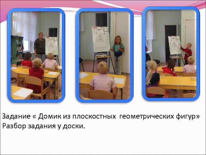 Задание « Домик из плоскостных геометрических фигур» Разбор задания у доски. 